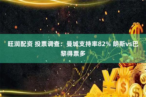 旺润配资 投票调查：曼城支持率82% 朗斯vs巴黎得票多