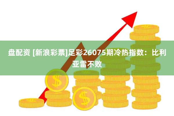 盘配资 [新浪彩票]足彩26075期冷热指数：比利亚雷不败